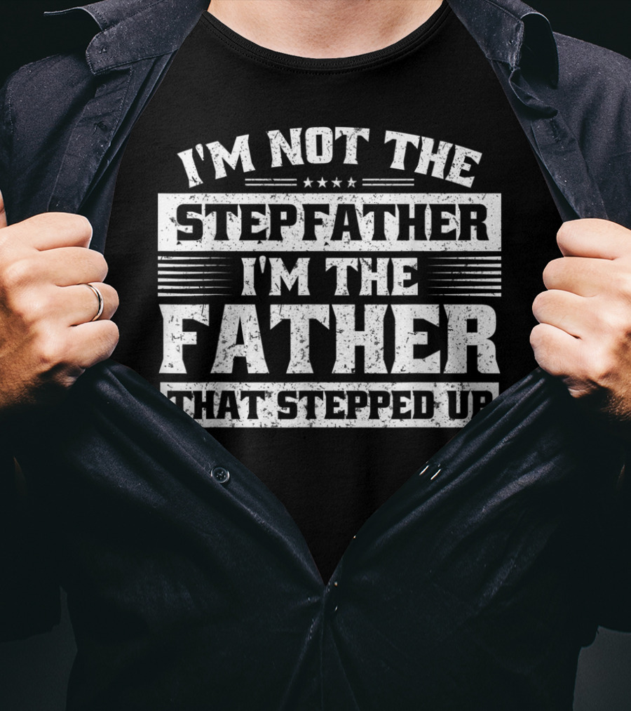 I'm Not The Stepfather I'm The Father That Stepped Up T-Shirt