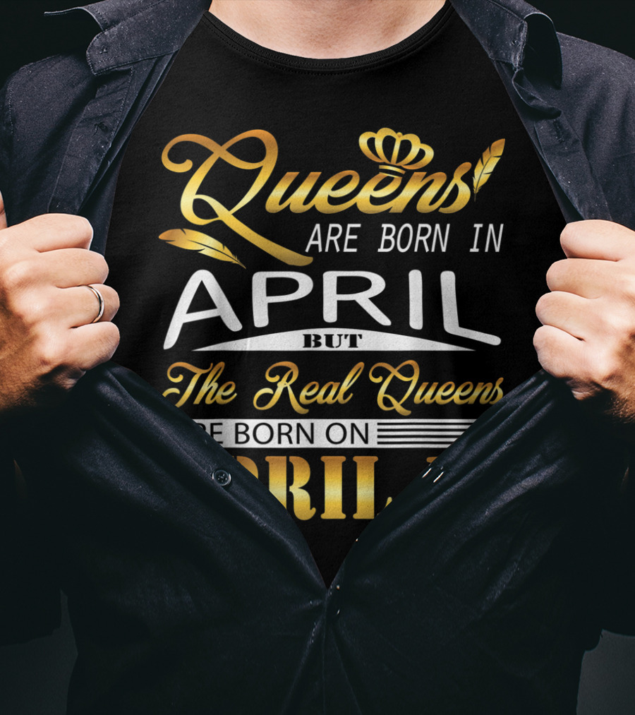 Queens Are Born In April But The Real Queens Are Born On April 12 T-Shirt