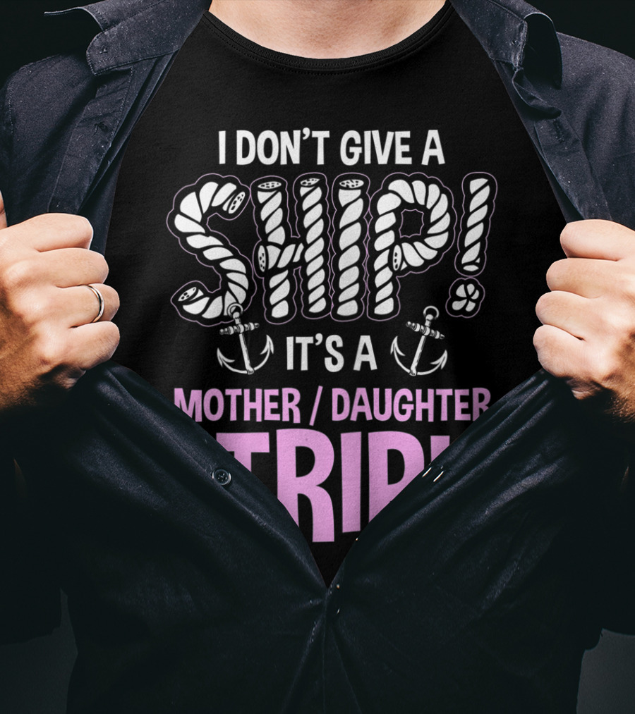 I Don't Give A Ship It's A Mother Daughter Trip T-Shirt
