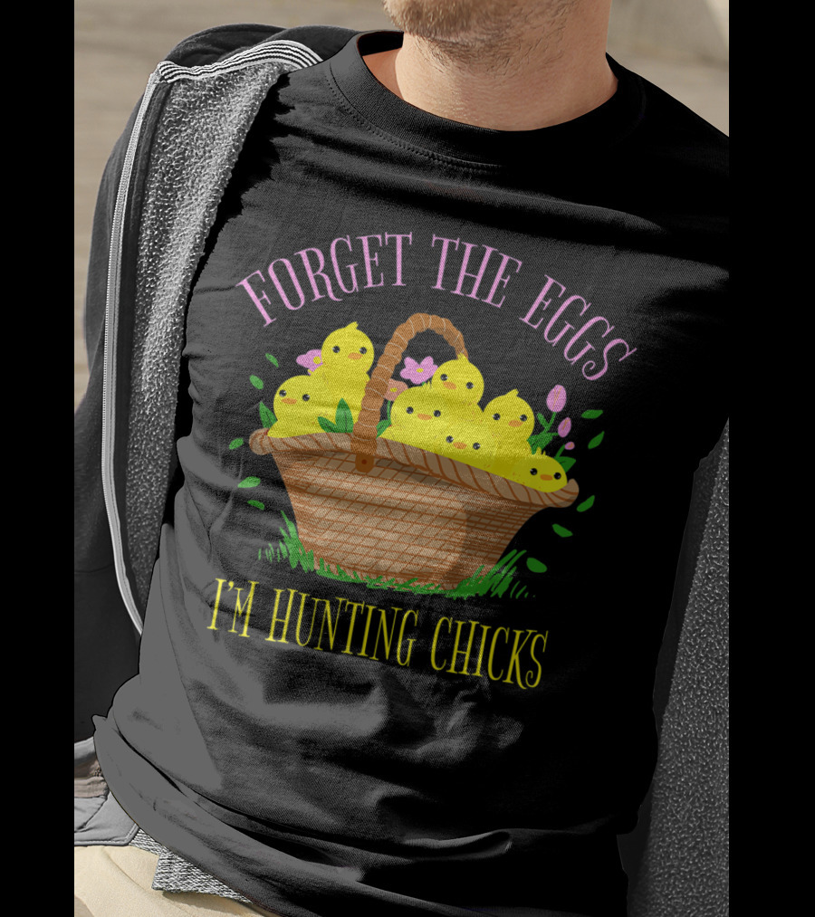 Forget The Eggs I'm Hunting Chicks Easter Basket With Yellow Chicks And Flowers T-Shirt
