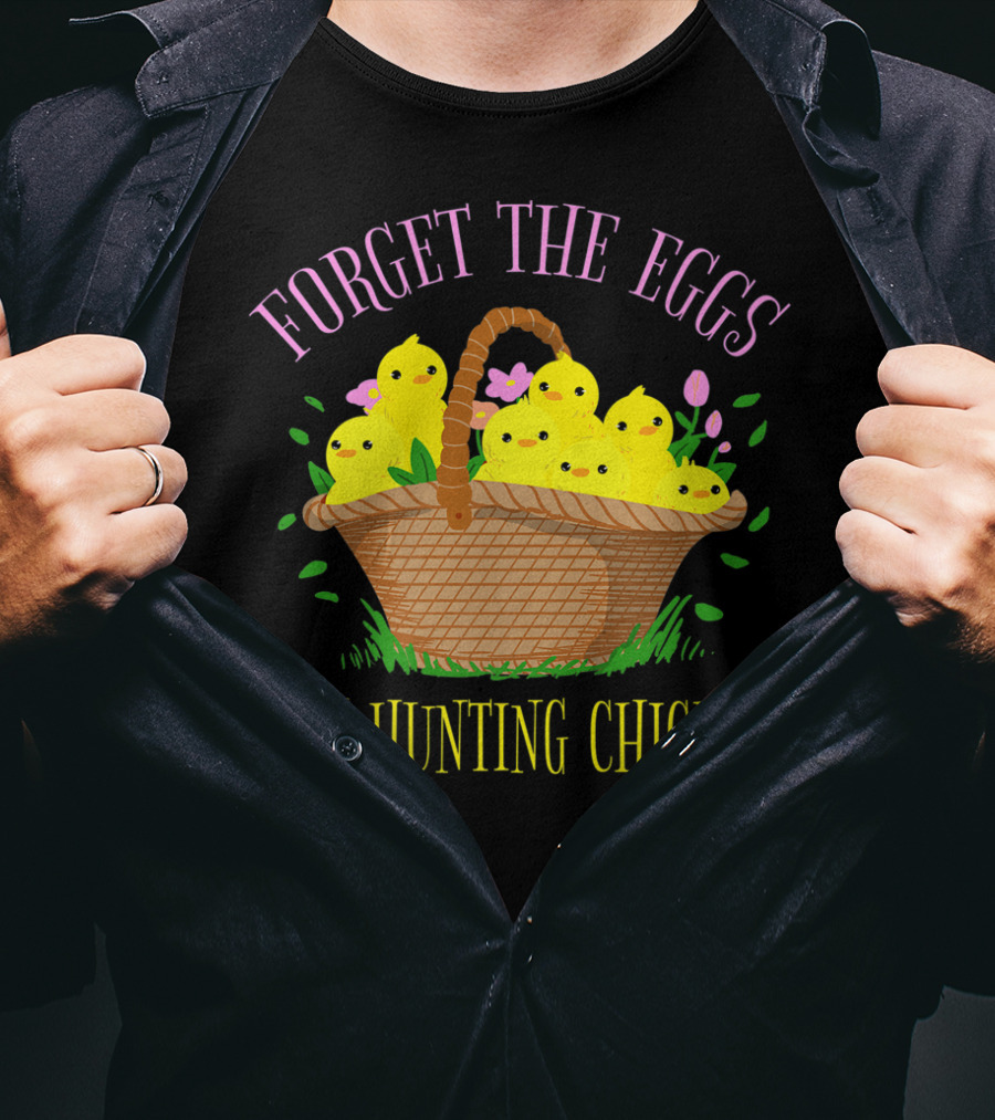 Forget The Eggs I'm Hunting Chicks Easter Basket With Yellow Chicks And Flowers T-Shirt