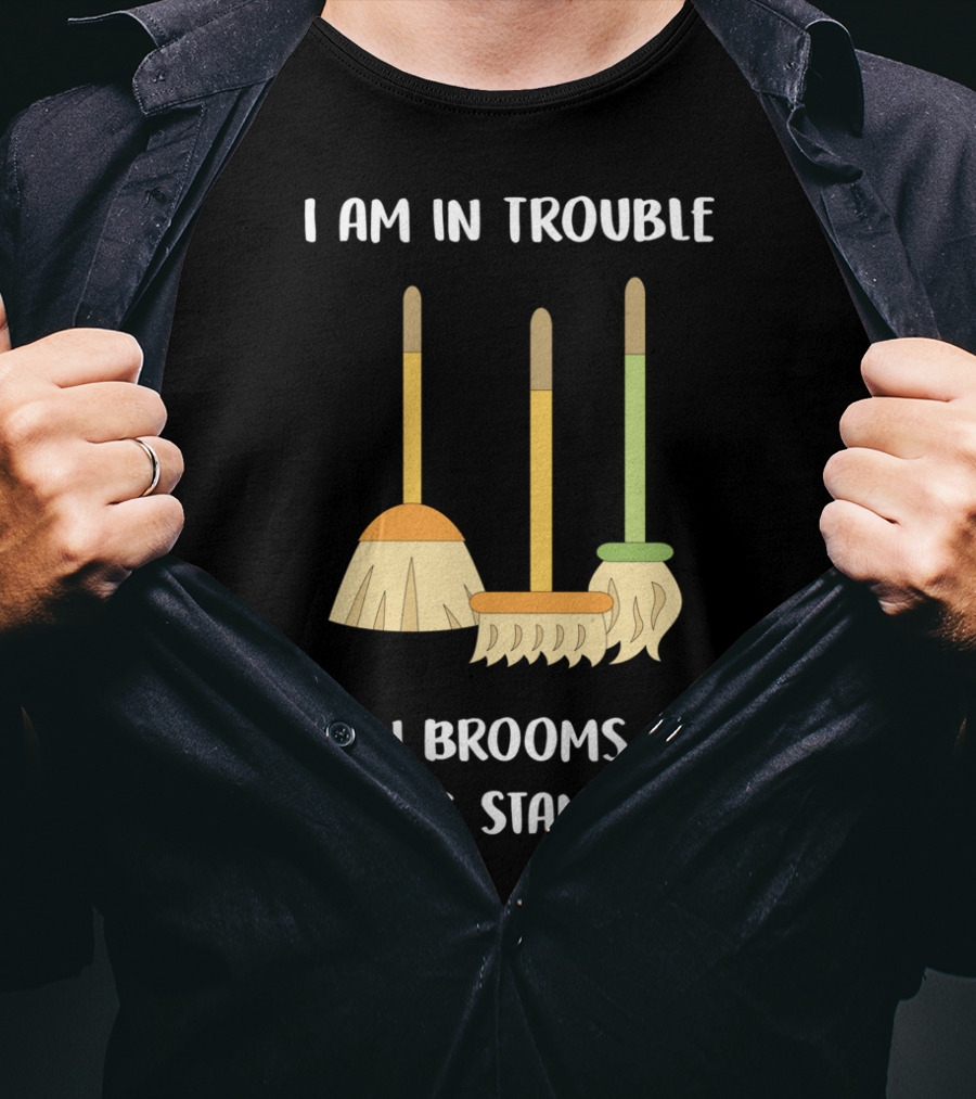 I Am In Trouble Even Brooms Are Doing Stand-Up T-Shirt