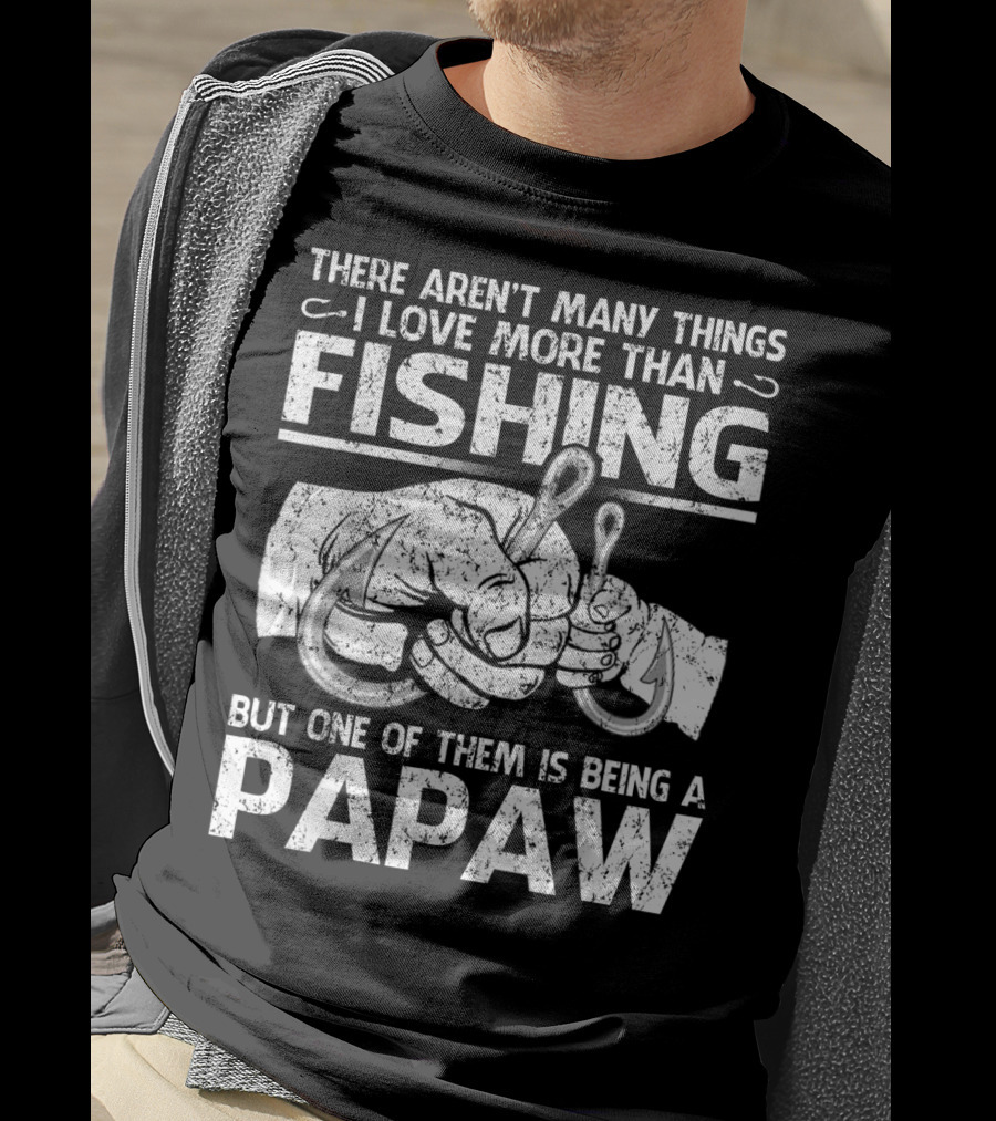 There Aren't Many Things I Love More Than Fishing But One Of Them Is Being A Papaw T-Shirt