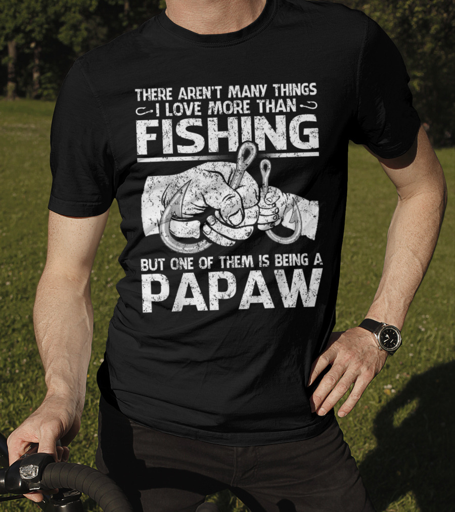 There Aren't Many Things I Love More Than Fishing But One Of Them Is Being A Papaw T-Shirt