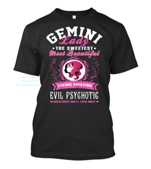 Gemini Lady The Sweetest Most Beautiful Loving Amazing Evil Psychotic Creatures You'll Ever Meet T-Shirt