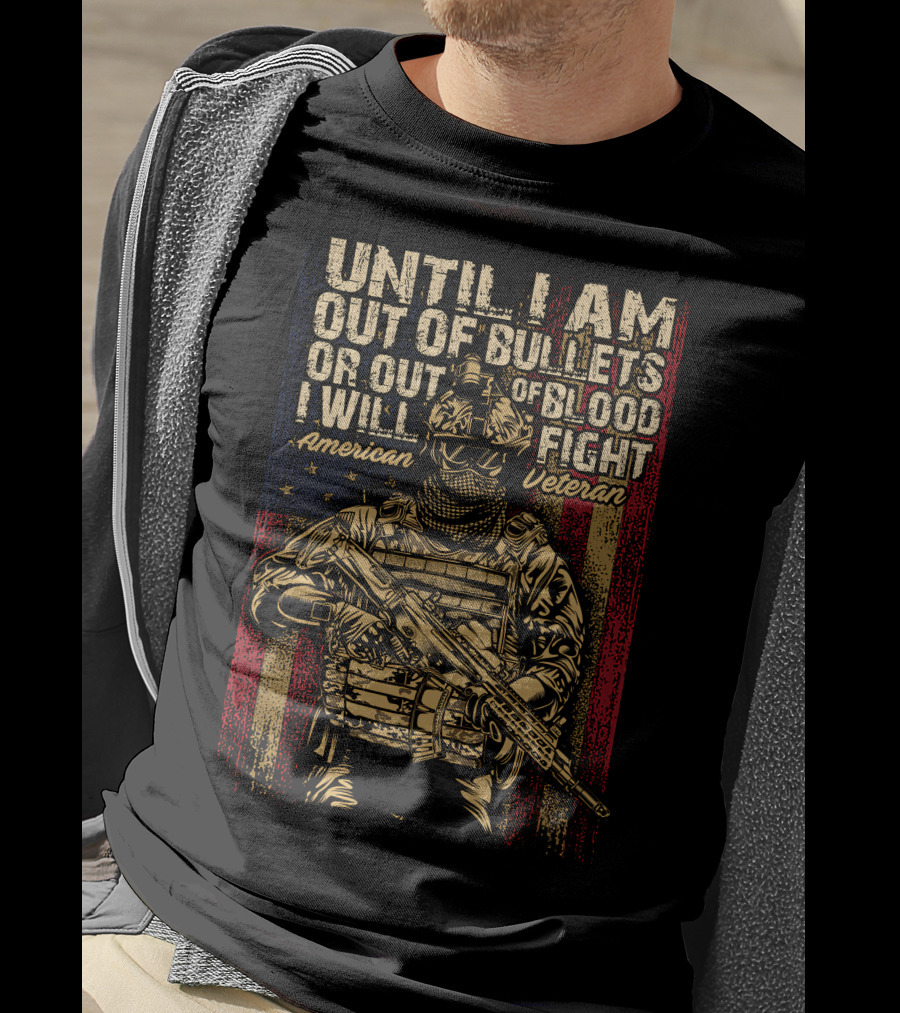 Until I Am Out Of Bullets OR Out Of Blood I Will Fight American Veteran T-Shirt