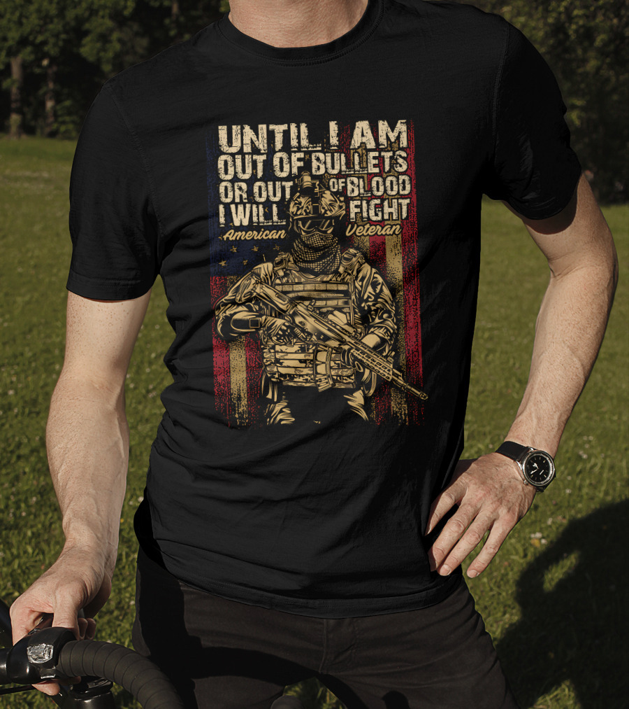 Until I Am Out Of Bullets OR Out Of Blood I Will Fight American Veteran T-Shirt