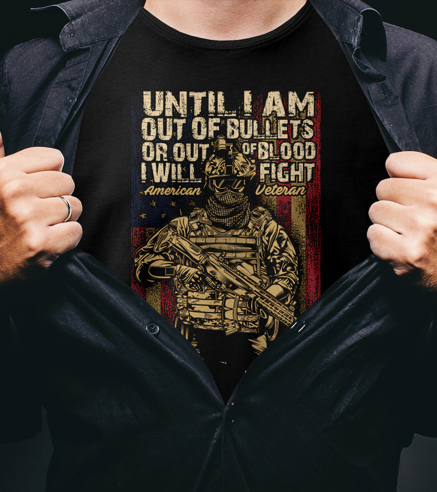 Until I Am Out Of Bullets OR Out Of Blood I Will Fight American Veteran T-Shirt