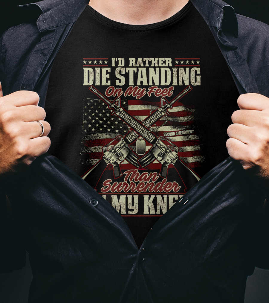 I'd Rather Die Standing On My Feet Than Surrender On My Knees Second Amendment T-Shirt