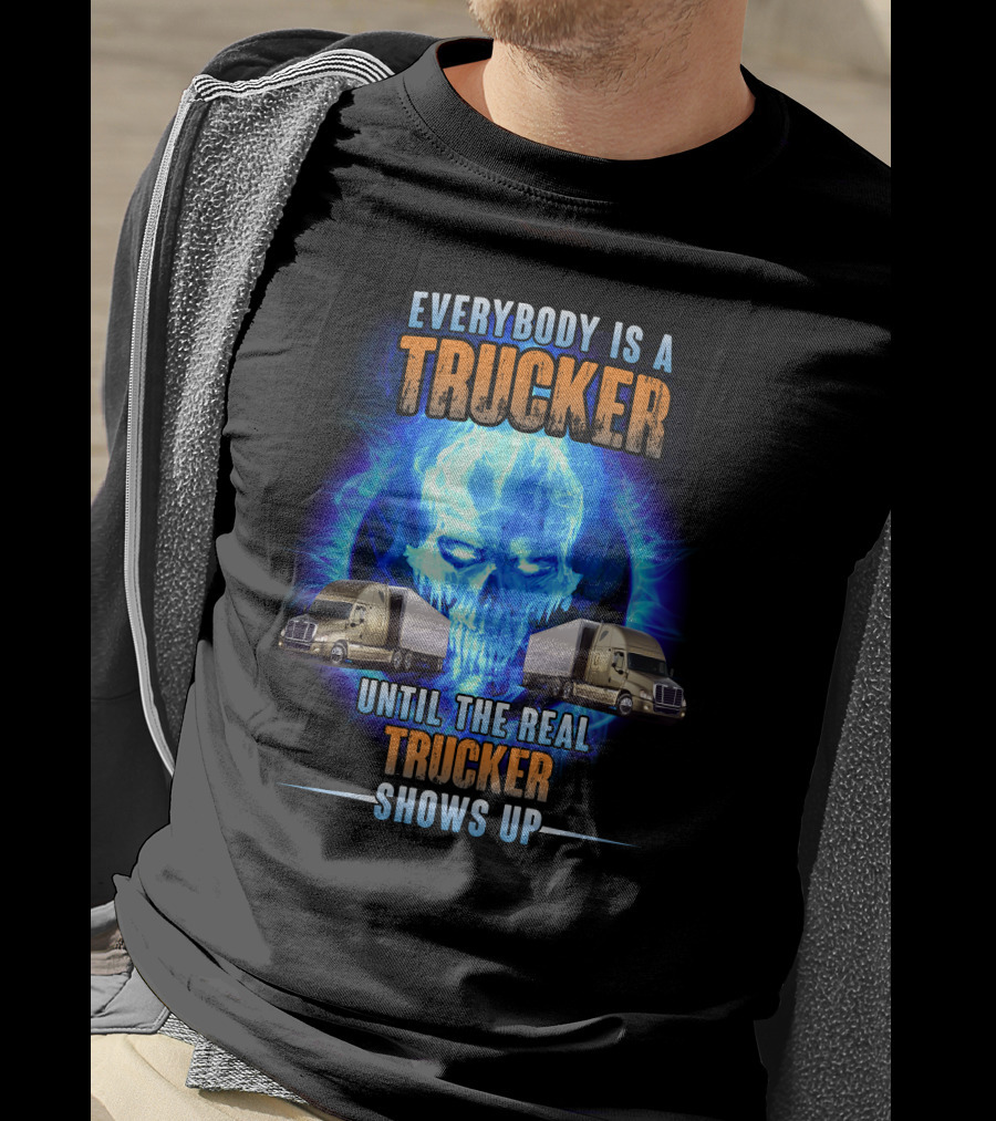 Everybody Is A Trucker Until The Real Trucker Shows Up Flame Skull Semi Trucks T-Shirt