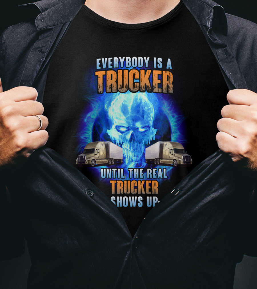 Everybody Is A Trucker Until The Real Trucker Shows Up Flame Skull Semi Trucks T-Shirt