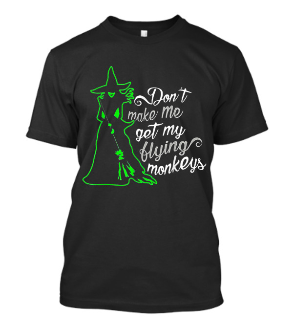 Halloween Witch Don't Make Me Get My Flying Monkeys Green T-Shirt