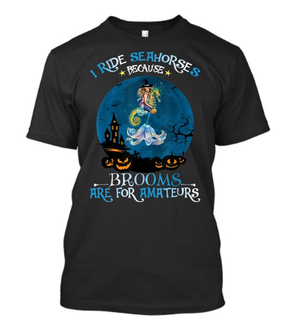 I Ride Seahorses Because Brooms Are For Amateurs Halloween Night T-Shirt