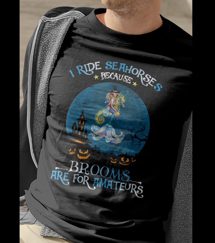 I Ride Seahorses Because Brooms Are For Amateurs Halloween Night T-Shirt