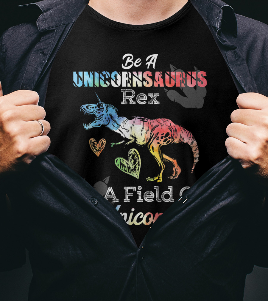 Be A Unicornsaurus Rex In A Field Of Unicorns T-Shirt