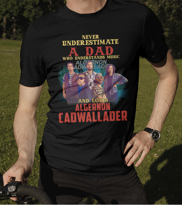 NEVER UNDERESTIMATE A DAD WHO UNDERSTANDS MUSIC AND LOVES ALGERNON CADWALLADER T-Shirt