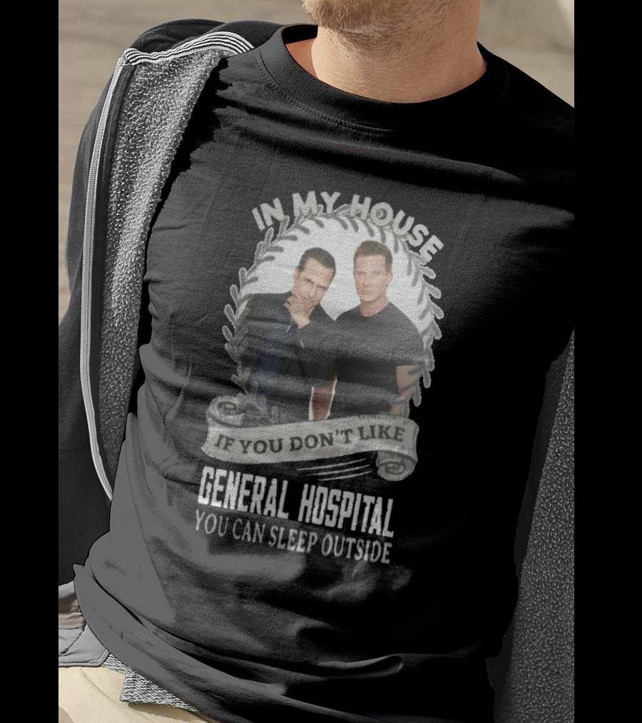 IN My House If You Don't Like General Hospital You Can Sleep Outside T-Shirt
