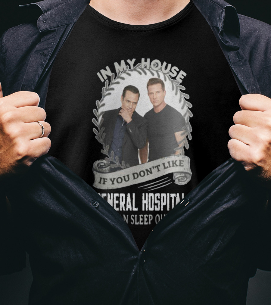 IN My House If You Don't Like General Hospital You Can Sleep Outside T-Shirt