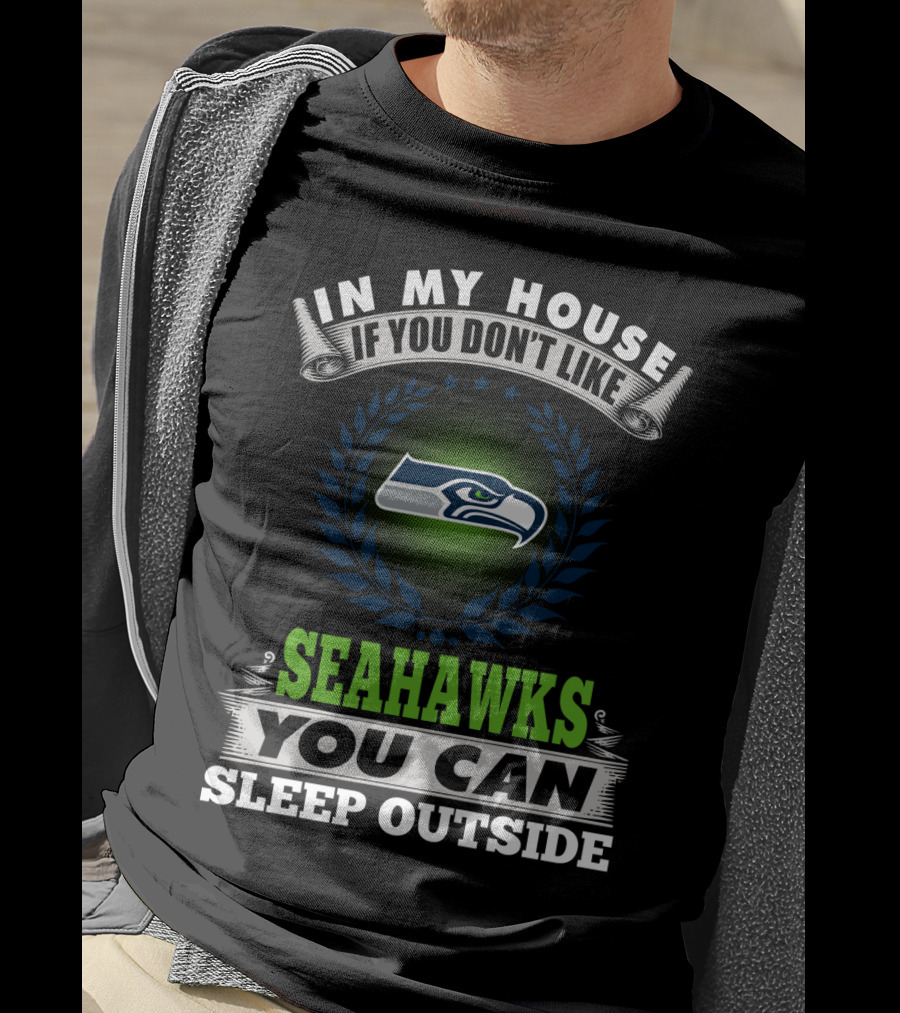 In My House If You Don't Like Seahawks You Can Sleep Outside Seattle Seahawks T-Shirt