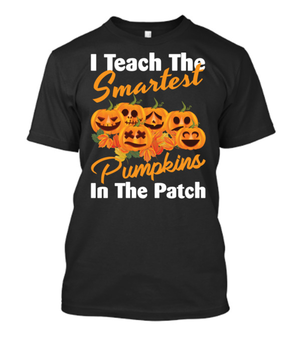 I Teach The Smartest Pumpkins In The Patch Halloween Teacher Jack-O'-Lanterns T-Shirt