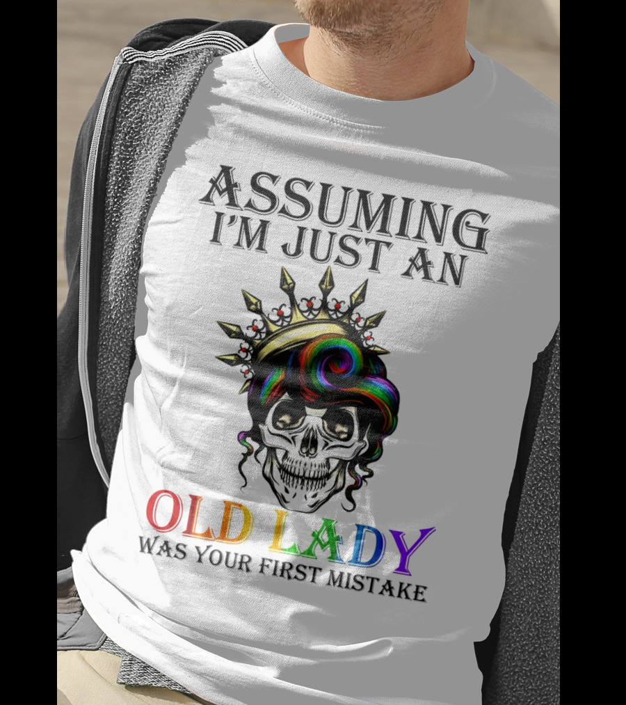 Assuming I'm Just An Old Lady Colorful Skull Crown Was Your First Mistake T-Shirt