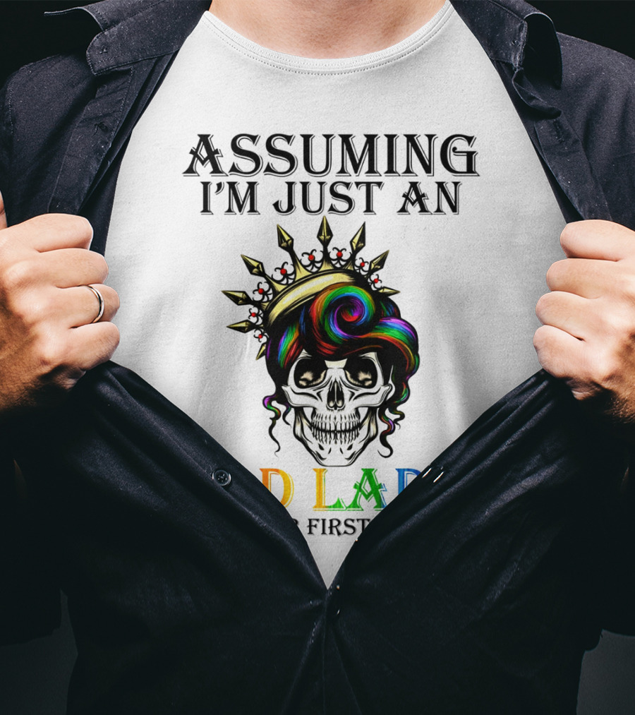 Assuming I'm Just An Old Lady Colorful Skull Crown Was Your First Mistake T-Shirt
