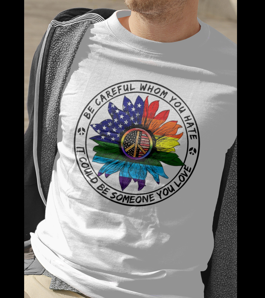Be Careful Whom You Hate It Could Be Someone You Love Peace Sign American Flag Rainbow Flower T-Shirt