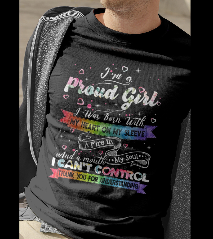 I'm A Proud Girl I Was Born With My Heart On My Sleeve A Fire In My Soul And A Mouth I Can't Control Thank You For Understanding T-Shirt