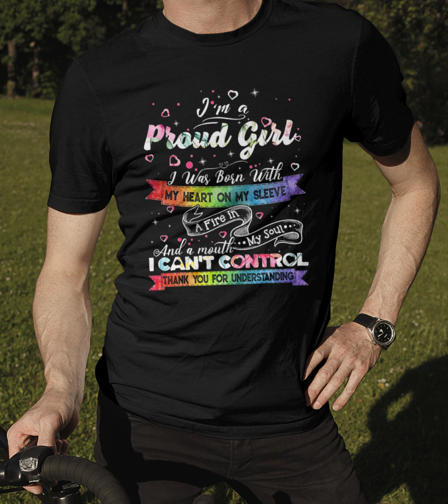 I'm A Proud Girl I Was Born With My Heart On My Sleeve A Fire In My Soul And A Mouth I Can't Control Thank You For Understanding T-Shirt