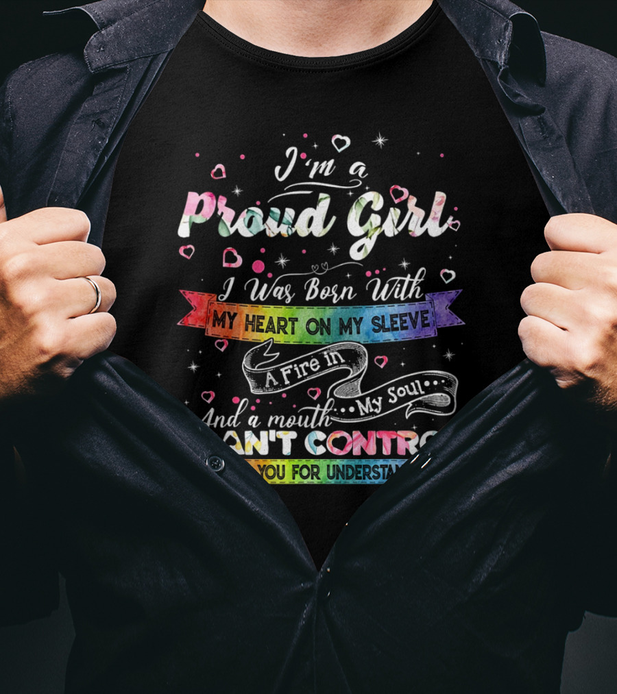 I'm A Proud Girl I Was Born With My Heart On My Sleeve A Fire In My Soul And A Mouth I Can't Control Thank You For Understanding T-Shirt