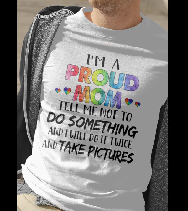 I'm A Proud Mom Tell Me Not To Do Something And I Will Do It Twice And Take Pictures T-Shirt