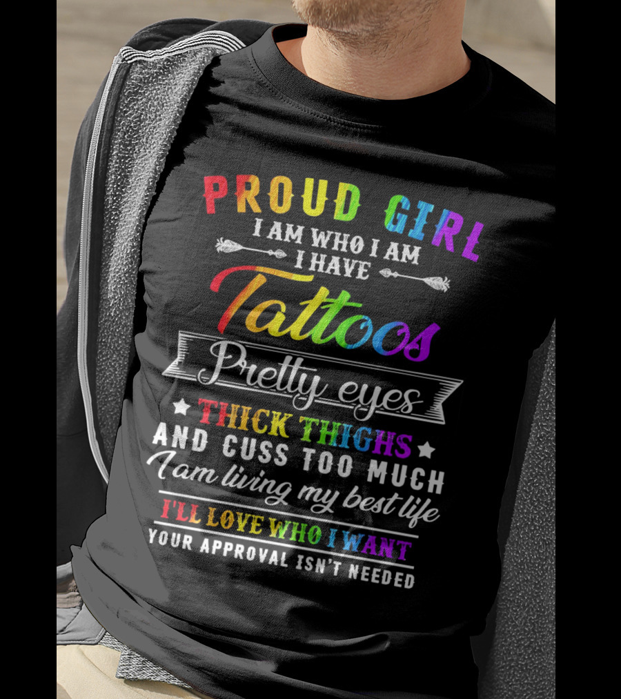 Proud Girl I Am Who I Am I Have Tattoos Pretty Eyes Thick Thighs And Cuss Too Much I Am Living My Best Life I'll Love Who I Want Your Approval Isn't Needed T-Shirt