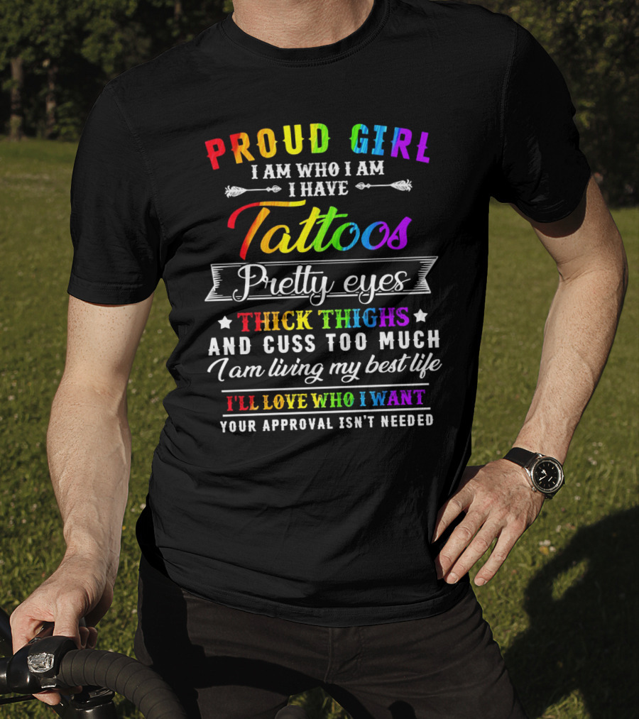 Proud Girl I Am Who I Am I Have Tattoos Pretty Eyes Thick Thighs And Cuss Too Much I Am Living My Best Life I'll Love Who I Want Your Approval Isn't Needed T-Shirt