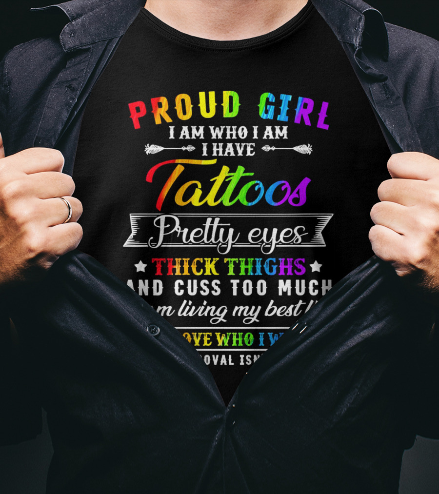 Proud Girl I Am Who I Am I Have Tattoos Pretty Eyes Thick Thighs And Cuss Too Much I Am Living My Best Life I'll Love Who I Want Your Approval Isn't Needed T-Shirt