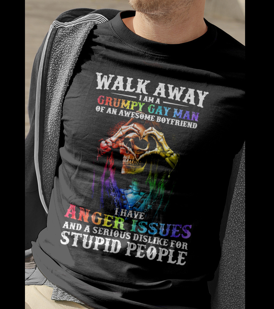 Walk Away I Am A Grumpy Gay Man Of An Awesome Boyfriend I Have Anger Issues And A Serious Dislike For Stupid People T-Shirt