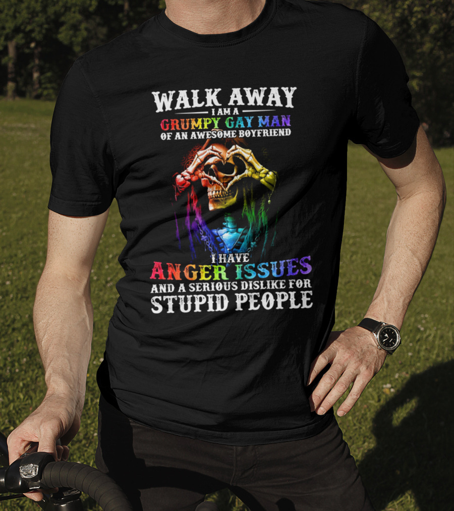 Walk Away I Am A Grumpy Gay Man Of An Awesome Boyfriend I Have Anger Issues And A Serious Dislike For Stupid People T-Shirt