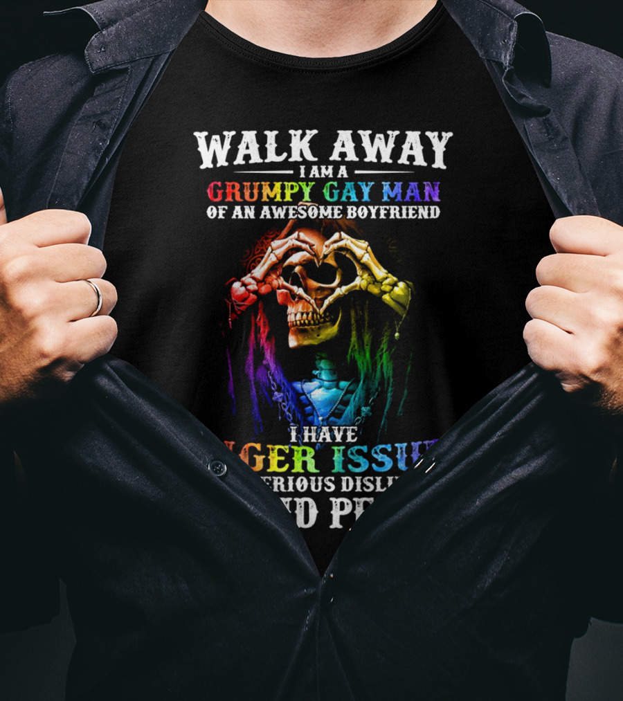 Walk Away I Am A Grumpy Gay Man Of An Awesome Boyfriend I Have Anger Issues And A Serious Dislike For Stupid People T-Shirt