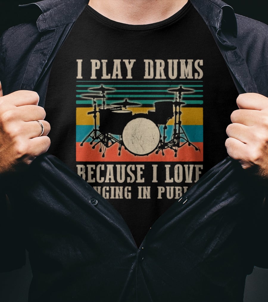 I Play Drums Because I Love Banging In Public Drum Kit T-Shirt