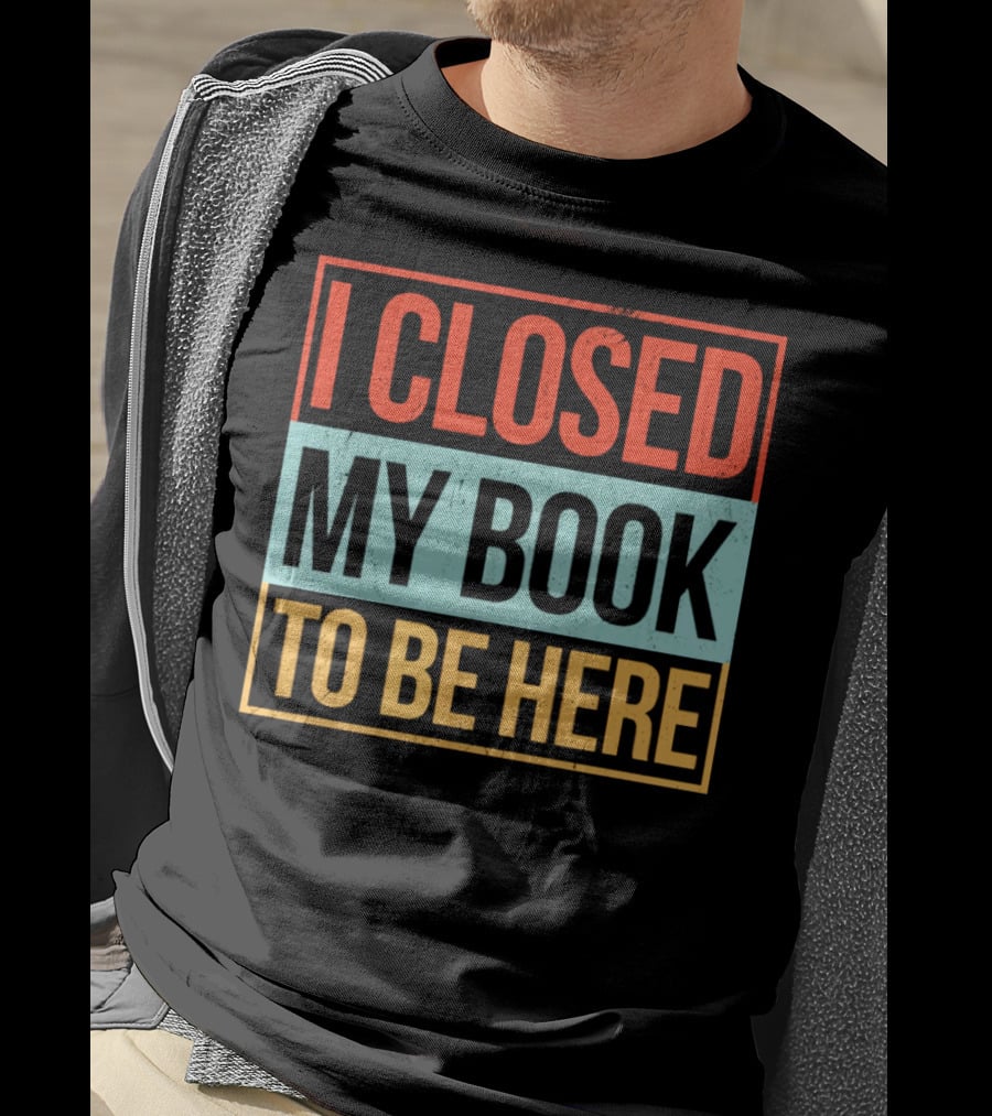 I Closed My Book To Be Here Statement T-Shirt