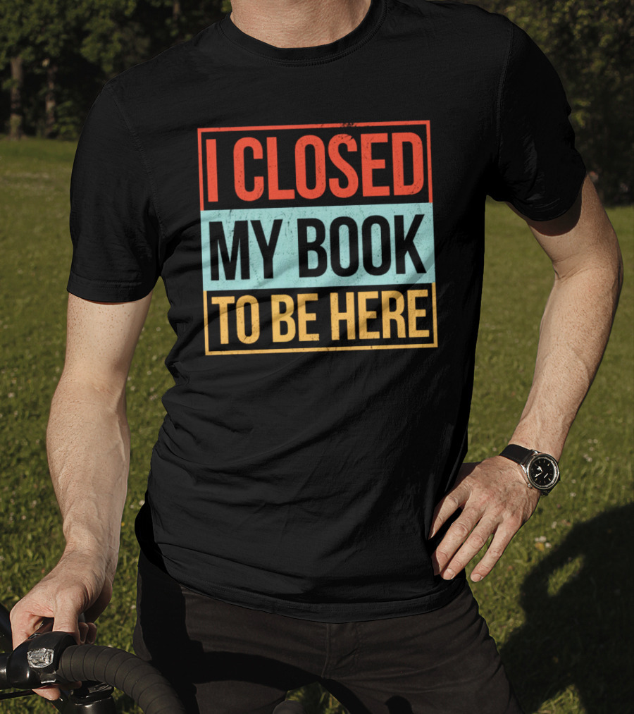 I Closed My Book To Be Here Statement T-Shirt