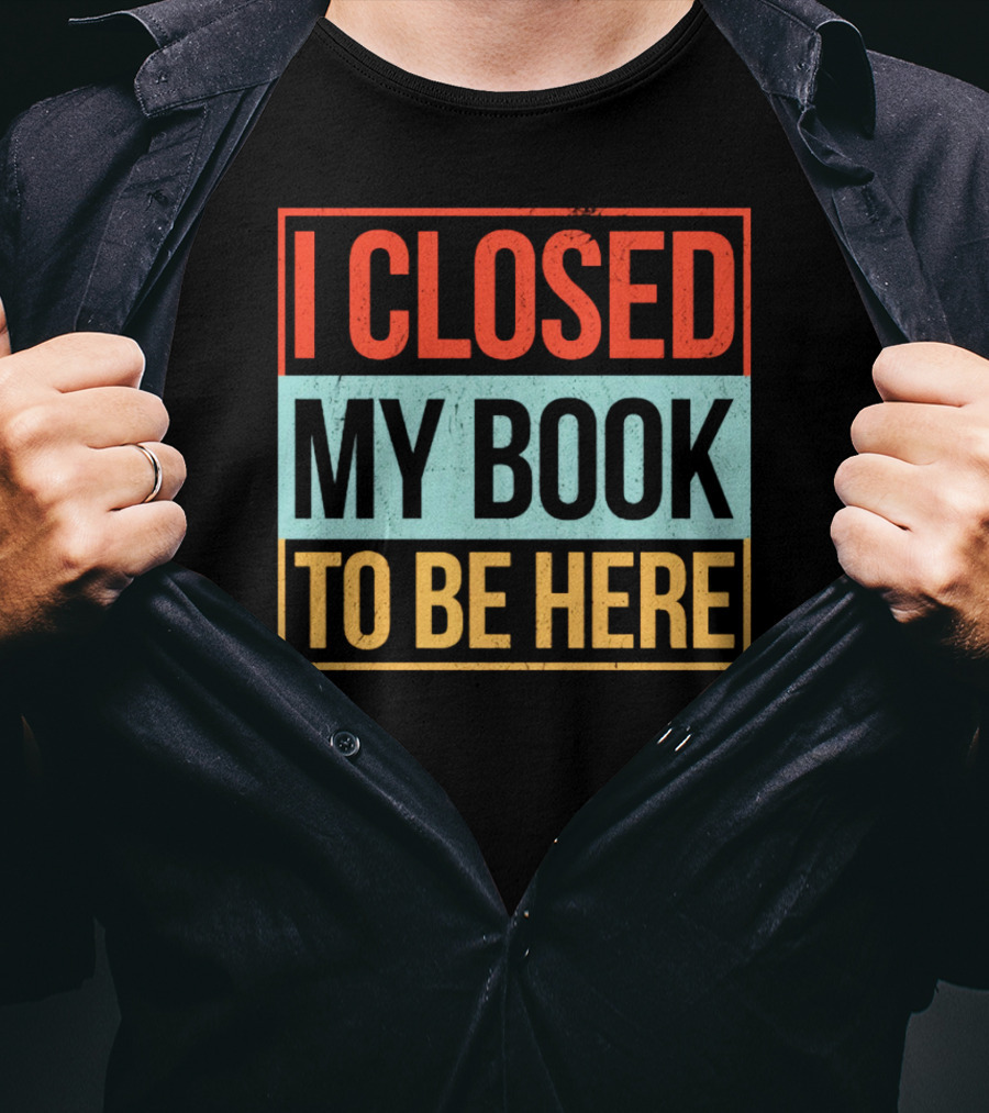 I Closed My Book To Be Here Statement T-Shirt