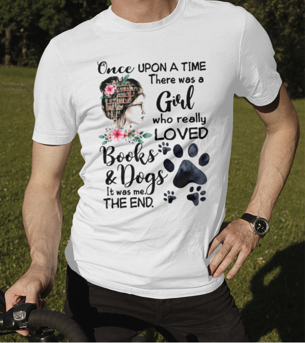 Once Upon A Time There Was A Girl Who Really Loved Books And Dogs It Was Me The End T-Shirt