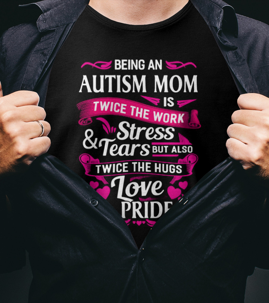 Being An Autism Mom Is Twice The Work Stress And Tears But Also Twice The Hugs Love And Pride T-Shirt