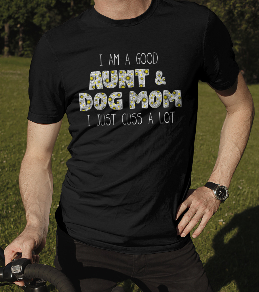 I Am A Good Aunt And Dog Mom I Just Cuss A Lot Daisy T-Shirt