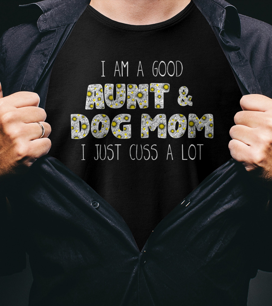 I Am A Good Aunt And Dog Mom I Just Cuss A Lot Daisy T-Shirt
