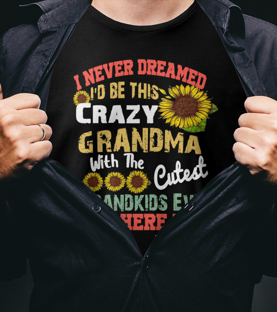 I Never Dreamed I'd Be This Crazy Grandma With The Cutest Grandkids Ever But Here I Am Sunflowers T-Shirt