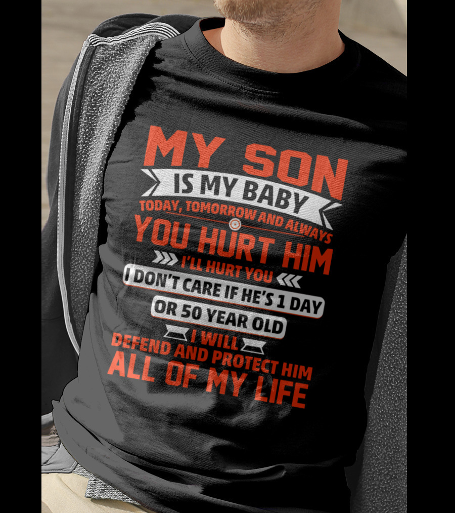 My Son Is My Baby Today Tomorrow And Always You Hurt Him I'll Hurt You I Don't Care If He's 1 Day OR 50 Year Old I Will Defend And Protect Him All Of My Life T-Shirt