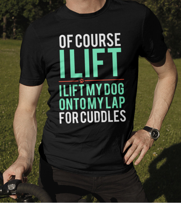 Of Course I Lift I Lift My Dog Onto My Lap For Cuddles T-Shirt