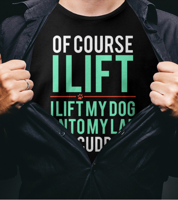 Of Course I Lift I Lift My Dog Onto My Lap For Cuddles T-Shirt