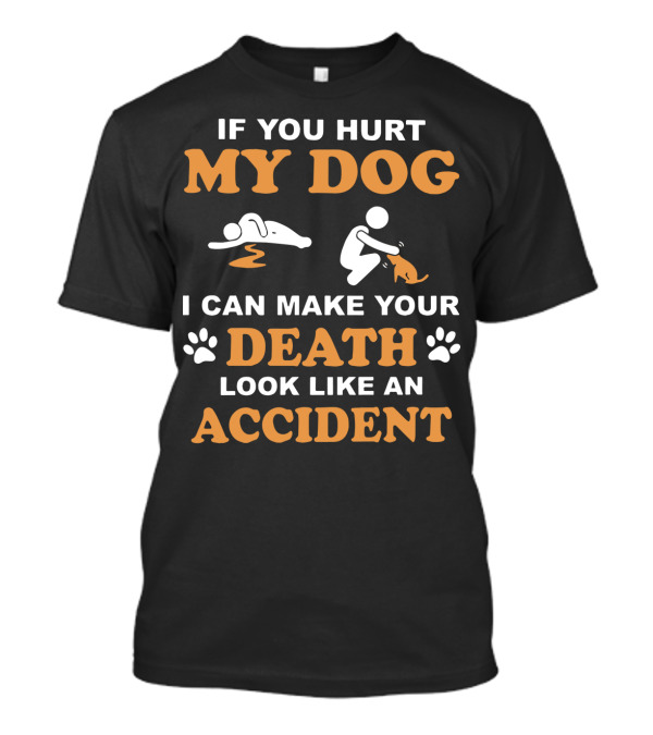 If You Hurt My Dog I Can Make Your Death Look Like An Accident With Paw Prints And Dog T-Shirt